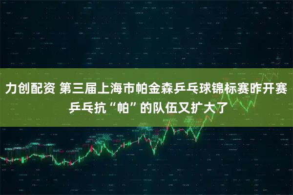 力创配资 第三届上海市帕金森乒乓球锦标赛昨开赛 乒乓抗“帕”的队伍又扩大了