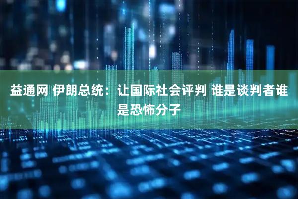 益通网 伊朗总统：让国际社会评判 谁是谈判者谁是恐怖分子